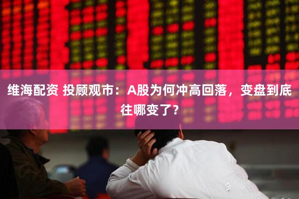 维海配资 投顾观市：A股为何冲高回落，变盘到底往哪变了？