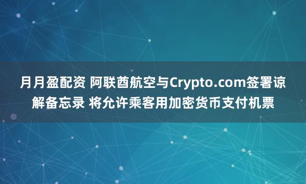 月月盈配资 阿联酋航空与Crypto.com签署谅解备忘录 将允许乘客用加密货币支付机票