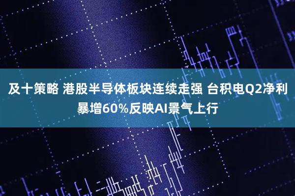 及十策略 港股半导体板块连续走强 台积电Q2净利暴增60%反映AI景气上行