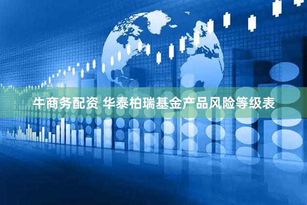 牛商务配资 华泰柏瑞基金产品风险等级表