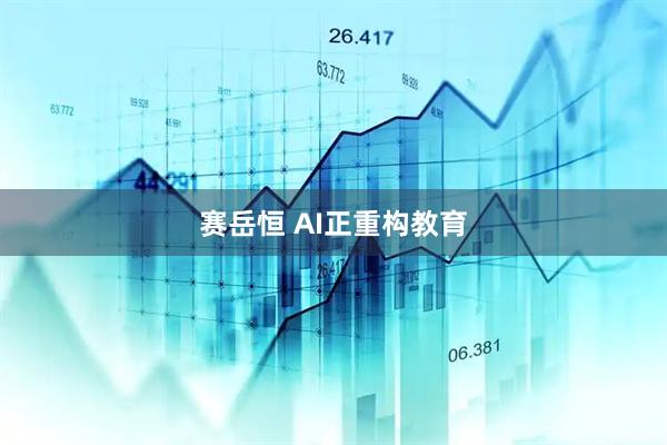 赛岳恒 AI正重构教育