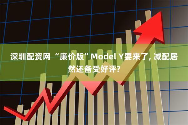 深圳配资网 “廉价版”Model Y要来了, 减配居然还备受好评?